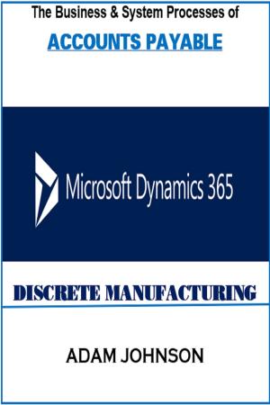 Cover of the book The Business & System Processes of Accounts Payable Microsoft Dynamics 365 Discrete Manufacturing by Francesco Tassone