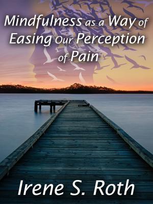 Cover of the book Mindfulness as a Way of Easing Our Perception of Pain by Irene S. Roth