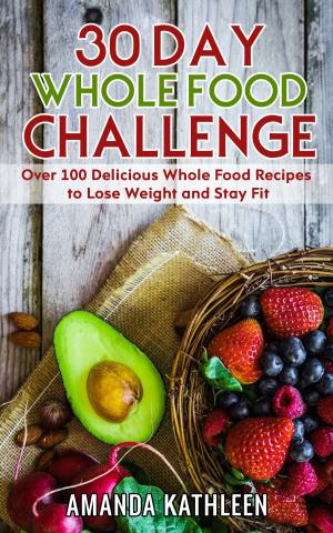 Cover of 30 Day Whole Food Challenge: Over 100 Delicious Whole Food Recipes to Lose Weight and Stay Fit