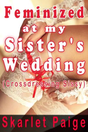 Cover of the book Feminized at my Sister's Wedding: Crossdressing Sissy by Skarlet Paige
