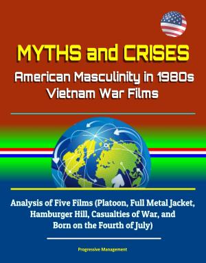 Cover of Myths and Crises: American Masculinity in 1980s Vietnam War Films - Analysis of Five Films (Platoon, Full Metal Jacket, Hamburger Hill, Casualties of War, and Born on the Fourth of July)