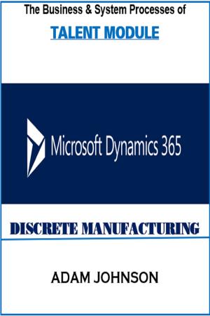 Cover of the book The Business and System processes of Talent Module In Dynamics 365 for Discrete Manufacturing by Adam Jonhson
