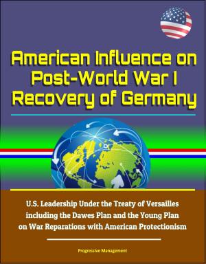 Cover of American Influence on Post-World War I Recovery of Germany: U.S. Leadership Under the Treaty of Versailles including the Dawes Plan and the Young Plan on War Reparations with American Protectionism