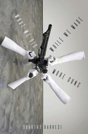 Cover of the book What We Did While We Made More Guns by Stacey Waite