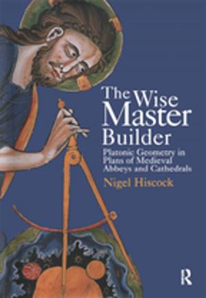 Cover of the book The Wise Master Builder: Platonic Geometry in Plans of Medieval Abbeys and Cathederals by 