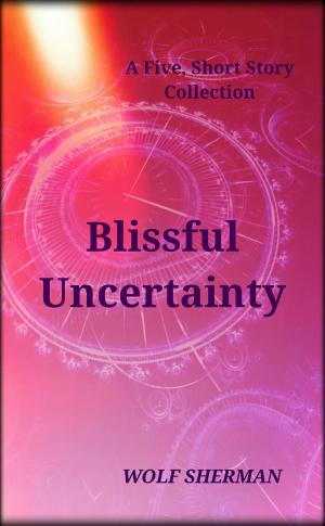 Cover of the book Blissful Uncertainty by Wolf Sherman