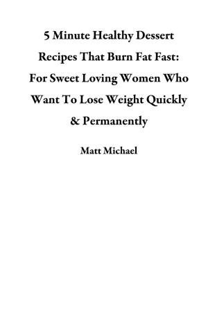 Book cover of 5 Minute Healthy Dessert Recipes That Burn Fat Fast: For Sweet Loving Women Who Want To Lose Weight Quickly & Permanently