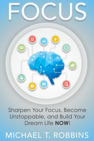 Book cover of Focus: Sharpen Your Focus, Become Unstoppable and Build Your Dream Life Now!