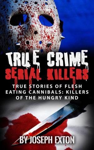 Cover of True Crime Serial Killers: True Stories Of Flesh-Eating Cannibals: Killers Of The Hungry Kind