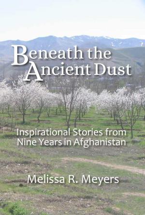 Cover of the book Beneath the Ancient Dust: Inspirational Stories From Nine Years in Afghanistan by Fatai Kasali