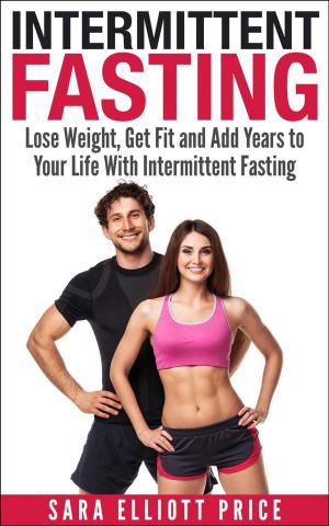 Book cover of Intermittent Fasting: Lose Weight, Get Fit and Add Years to Your Life With Intermittent Fasting