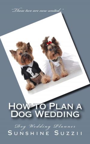 Cover of the book How to Plan a Dog Wedding: Dog Wedding Planner by Donahue B Silvis