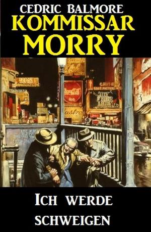 Cover of the book Kommissar Morry - Ich werde schweigen by Cedric Balmore