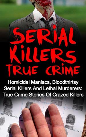 Book cover of Serial Killers True Crime: Homicidal Maniacs, Bloodthirsty Serial Killers And Lethal Murderers: True Crime Stories Of Crazed Killers