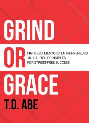 Cover of Grind or Grace: Fighters, Mentors, Entrepreneurs. 10 Jiu-Jitsu Principles for Stress-Free Success