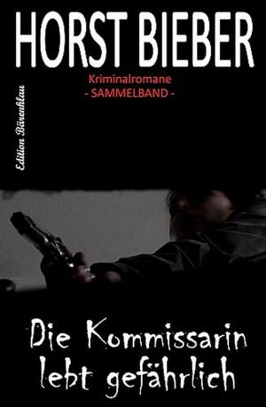 Cover of the book Horst Bieber Kriminalromane - Sammelband: Die Kommissarin lebt gefährlich by Wilfried A. Hary
