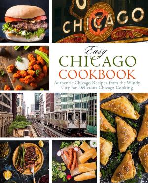 Cover of the book Easy Chicago Cookbook: Authentic Chicago Recipes from the Windy City for Delicious Chicago Cooking by Amalia Evans