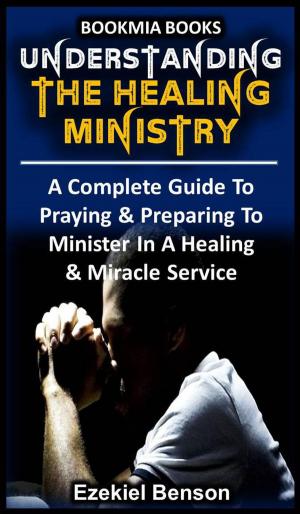 Book cover of Understanding The Healing Ministry - A Complete Guide To Praying & Preparing To Minister In A Healing & Miracle Service