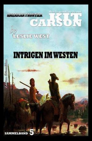 Cover of the book Kit Carson Sammelband 5 Intrigen im Westen by Hendrik M. Bekker