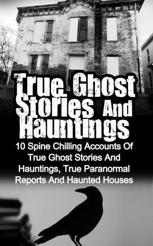 Cover of the book True Ghost Stories and Hauntings: 10 Spine Chilling Accounts Of True Ghost Stories And Hauntings, True Paranormal Reports And Haunted Houses by Elizabeth Clare Prophet