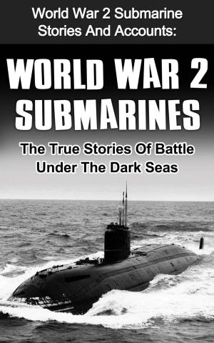 Book cover of World War 2 Submarines: World War 2 Submarine Stories And Accounts: The True Stories Of Battle Under The Dark Seas