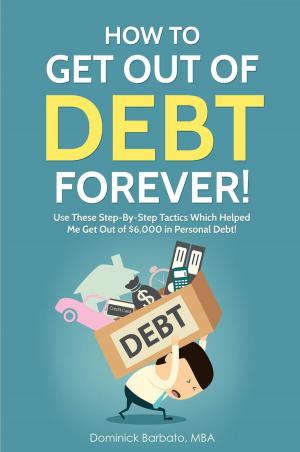Cover of How To Get Out Of Debt Forever! Use These Step-by-Step Tactics That Helped The Author Get Out of $6,000 In Personal Debt!