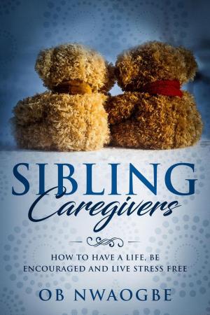 Cover of the book Sibling Caregivers: How to Have a Life, Be Encouraged and Live Stress Free by Ferdinando Restina