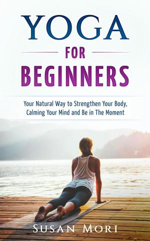 Cover of Yoga: for Beginners: Your Natural Way to Strengthen Your Body, Calming Your Mind and Be in The Moment