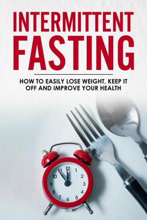 Cover of the book Intermittent Fasting - How To Easily Lose Weight, Keep It Off And Improve Your Health by Fiona Kirk, Jean Barr