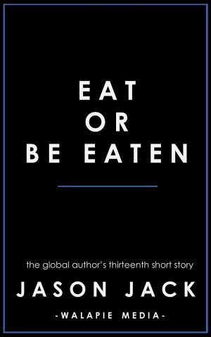 Cover of the book Eat Or Be Eaten by Jason Jack