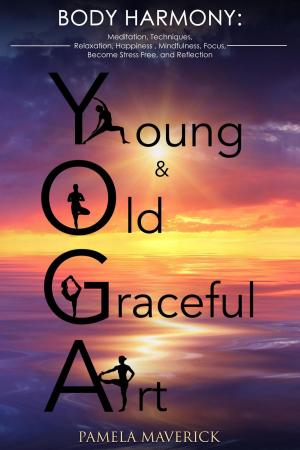 Book cover of Yoga: Young & Old Graceful Art: Body Harmony Meditation, Techniques, Relaxation, Happiness, Mindfulness, Focus, Become Stress Free and Reflection