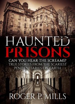 Cover of Haunted Prisons: Can You Hear The Screams? True Stories From The Scariest Penitentiaries On Earth