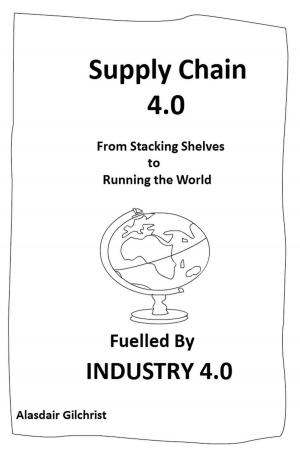 Cover of the book Supply Chain 4.0: From Stocking Shelves to Running the World Fuelled by Industry 4.0 by alasdair gilchrist