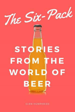 Cover of the book The Six-Pack: Stories from the World of Beer by Stephen Beaumont
