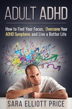 Book cover of Adult ADHD: How to Find Your Focus, Overcome Your ADHD Symptoms and Live a Better Life