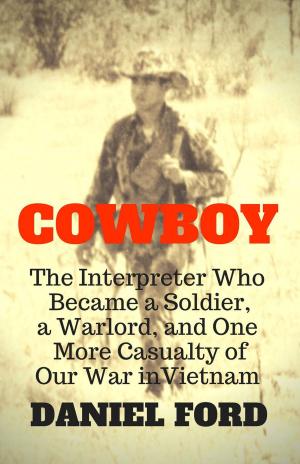 Cover of the book Cowboy: The Interpreter Who Became a Soldier, a Warlord, and One More Casualty of Our War in Vietnam by Daniel Ford, Erik Shilling, Tye Lett