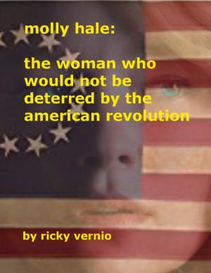 Cover of the book Molly Hale: The Woman Who Would Not Be Deterred By the American Revolution by Rocco Ryg
