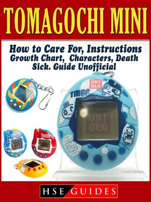 Cover of the book Tomagochi Mini, How to Care For, Instructions, Growth Chart, Characters, Death, Sick, Guide Unofficial by Joshua Abbott
