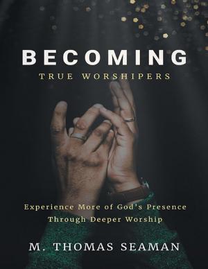 Cover of the book Becoming True Worshipers: Experience More of God's Presence Through Deeper Worship by T. Harish Kumar