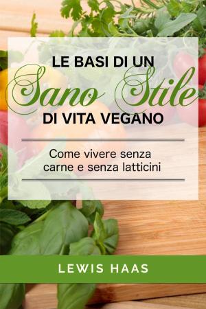 Cover of the book Le basi di un sano stile di vita vegano. Come vivere senza carne e senza latticini by Dale L. Roberts
