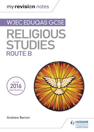 Cover of the book My Revision Notes WJEC Eduqas GCSE Religious Studies Route B by Neil Dixon, Carol Davenport, Nick Dixon