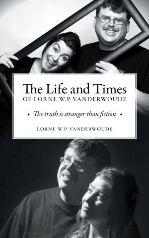 Cover of the book The Life and Times of Lorne W P Vanderwoude by John DeVries