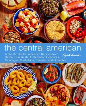 Cover of The Central American Cookbook: Authentic Central American Recipes from Belize, Guatemala, El Salvador, Honduras, Nicaragua, Costa Rica, Panama, and Colombia