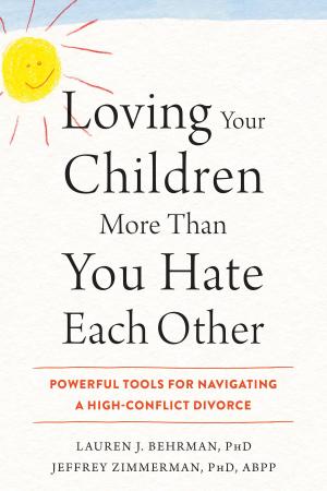 Cover of the book Loving Your Children More Than You Hate Each Other by Emma K. O'Donoghue, DClinPsy, Eric M.J. Morris, PhD, Louise C. Johns, DPhil, Joe Oliver, PhD