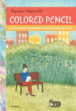 Cover of the book Anywhere, Anytime Art: Colored Pencil by Colin Gilbert, Dylan Gilbert, Gilbert, Guzman, Razo, Robinson, Runyen, Schmidt