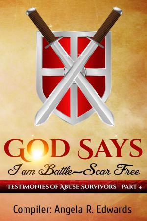 Cover of the book God Says I am Battle-Scar Free: Testimonies of Abuse Survivors - Part 4 by Angela R Edwards