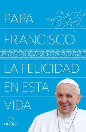 Cover of the book La felicidad en esta vida by Papa Francisco