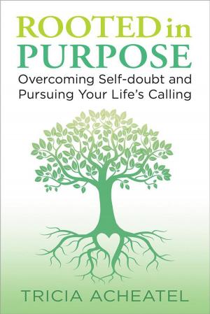 Cover of the book Rooted in Purpose: Overcoming Self-doubt and Pursuing Your Life's Calling by Marylia Harris