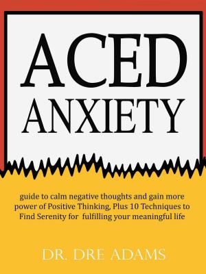 Cover of the book Aced Anxiety : guide to calm negative thoughts and gain more power of Positive Thinking, Plus 10 Techniques to Find Serenity for fulfilling your meaningful life by Henry Ehrlich