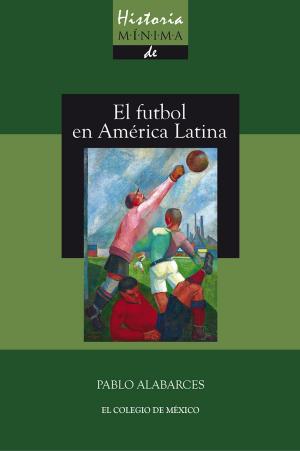 Cover of the book Historia mínima del futbol en América Latina by Fernando Pérez Memen
